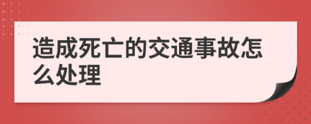 造成死亡的交通事故怎么处理