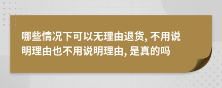 哪些情况下可以无理由退货, 不用说明理由也不用说明理由, 是真的吗