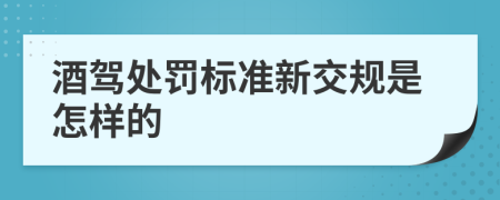 酒驾处罚标准新交规是怎样的