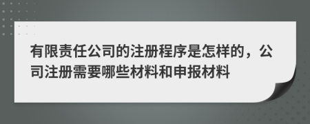 有限责任公司的注册程序是怎样的，公司注册需要哪些材料和申报材料