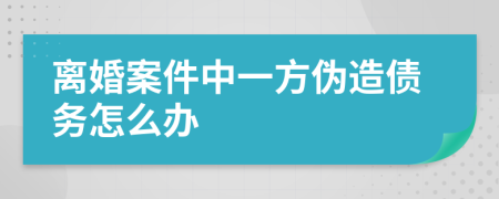 离婚案件中一方伪造债务怎么办