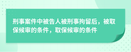 刑事案件中被告人被刑事拘留后，被取保候审的条件，取保候审的条件