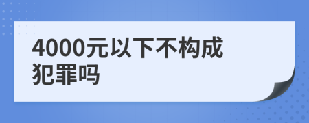 4000元以下不构成犯罪吗