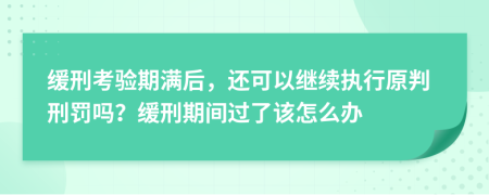 缓刑考验期满后，还可以继续执行原判刑罚吗？缓刑期间过了该怎么办