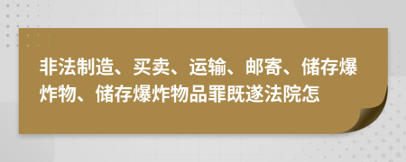 非法制造、买卖、运输、邮寄、储存爆炸物、储存爆炸物品罪既遂法院怎