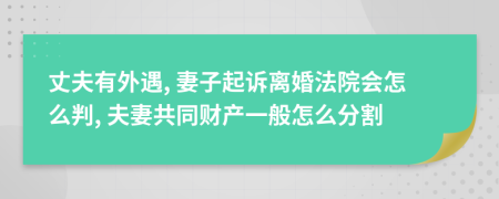 丈夫有外遇, 妻子起诉离婚法院会怎么判, 夫妻共同财产一般怎么分割