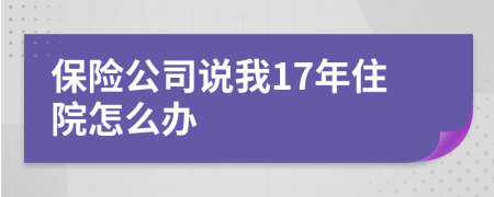 保险公司说我17年住院怎么办