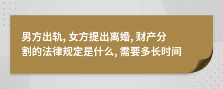 男方出轨, 女方提出离婚, 财产分割的法律规定是什么, 需要多长时间