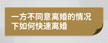 一方不同意离婚的情况下如何快速离婚