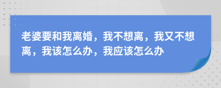 老婆要和我离婚，我不想离，我又不想离，我该怎么办，我应该怎么办