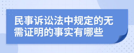 民事诉讼法中规定的无需证明的事实有哪些