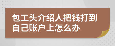 包工头介绍人把钱打到自己账户上怎么办