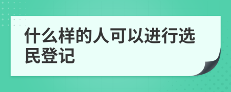 什么样的人可以进行选民登记