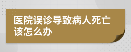 医院误诊导致病人死亡该怎么办