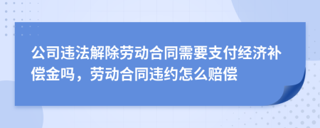 公司违法解除劳动合同需要支付经济补偿金吗，劳动合同违约怎么赔偿