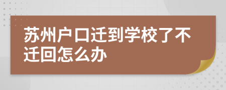 苏州户口迁到学校了不迁回怎么办