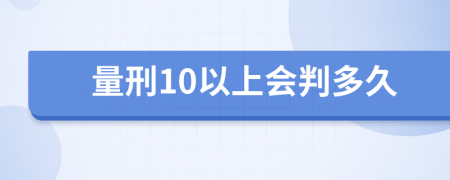 量刑10以上会判多久