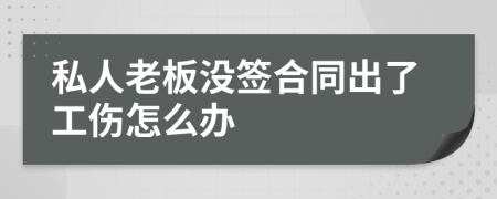 私人老板没签合同出了工伤怎么办