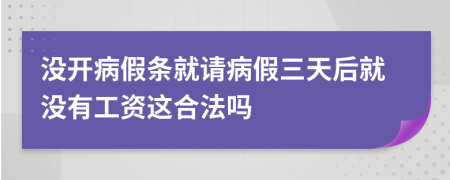 没开病假条就请病假三天后就没有工资这合法吗