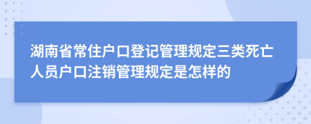 湖南省常住户口登记管理规定三类死亡人员户口注销管理规定是怎样的