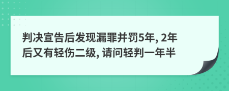 判决宣告后发现漏罪并罚5年, 2年后又有轻伤二级, 请问轻判一年半