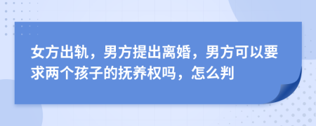 女方出轨，男方提出离婚，男方可以要求两个孩子的抚养权吗，怎么判