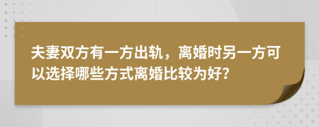 夫妻双方有一方出轨，离婚时另一方可以选择哪些方式离婚比较为好？