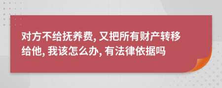 对方不给抚养费, 又把所有财产转移给他, 我该怎么办, 有法律依据吗