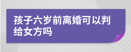 孩子六岁前离婚可以判给女方吗