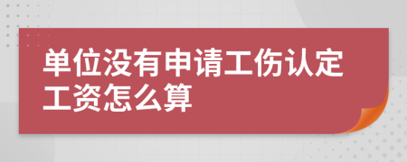 单位没有申请工伤认定工资怎么算