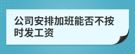 公司安排加班能否不按时发工资