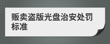 贩卖盗版光盘治安处罚标准