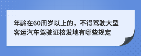 年龄在60周岁以上的，不得驾驶大型客运汽车驾驶证核发地有哪些规定