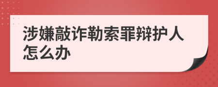 涉嫌敲诈勒索罪辩护人怎么办