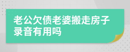 老公欠债老婆搬走房子录音有用吗