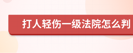 打人轻伤一级法院怎么判