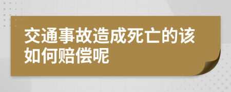 交通事故造成死亡的该如何赔偿呢