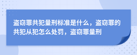 盗窃罪共犯量刑标准是什么，盗窃罪的共犯从犯怎么处罚，盗窃罪量刑