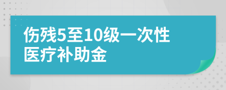 伤残5至10级一次性医疗补助金