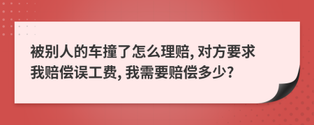 被别人的车撞了怎么理赔, 对方要求我赔偿误工费, 我需要赔偿多少?