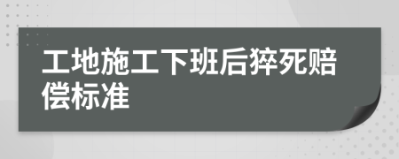 工地施工下班后猝死赔偿标准