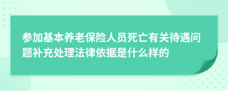 参加基本养老保险人员死亡有关待遇问题补充处理法律依据是什么样的