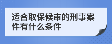 适合取保候审的刑事案件有什么条件