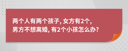 两个人有两个孩子, 女方有2个, 男方不想离婚, 有2个小孩怎么办?