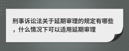 刑事诉讼法关于延期审理的规定有哪些，什么情况下可以适用延期审理