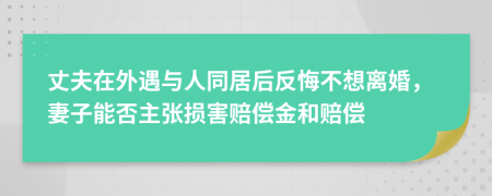 丈夫在外遇与人同居后反悔不想离婚，妻子能否主张损害赔偿金和赔偿