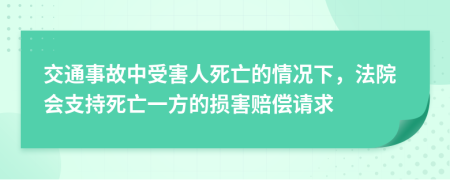 交通事故中受害人死亡的情况下，法院会支持死亡一方的损害赔偿请求