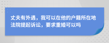 丈夫有外遇，我可以在他的户籍所在地法院提起诉讼，要求重婚可以吗