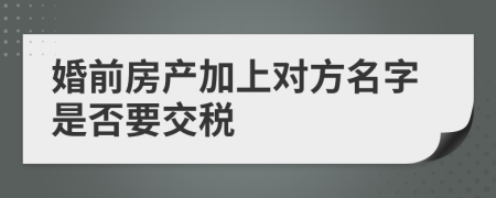 婚前房产加上对方名字是否要交税