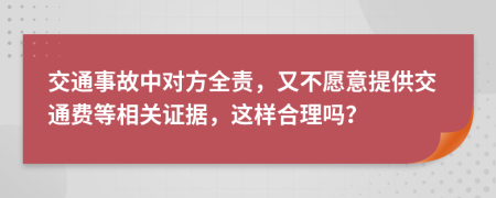 交通事故中对方全责，又不愿意提供交通费等相关证据，这样合理吗？